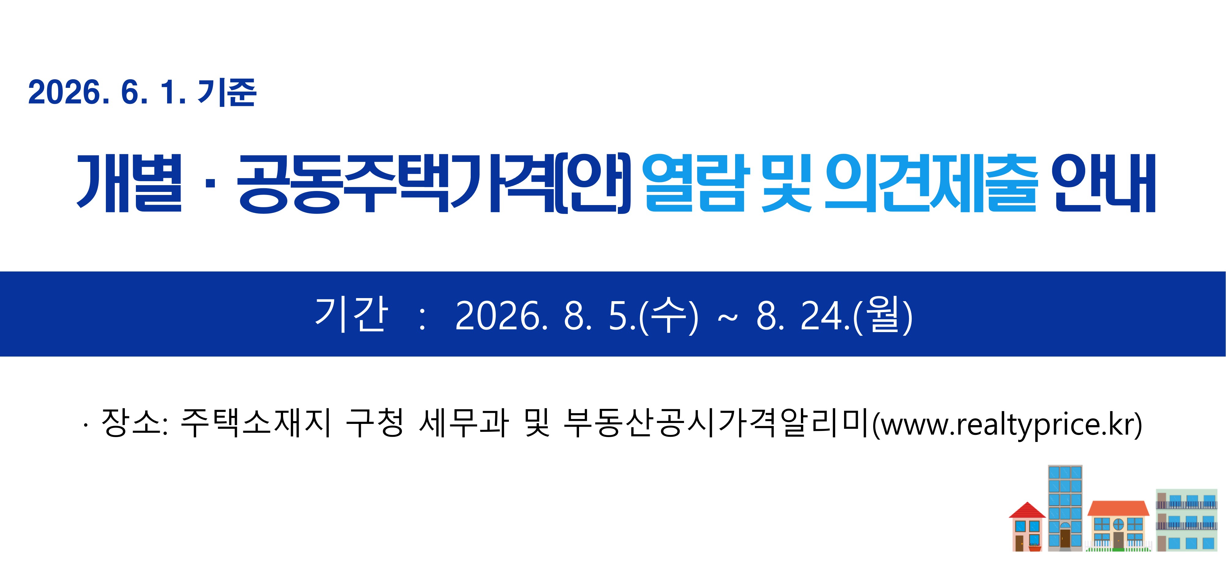 2026. 6. 1.기준  개별 공동주택가격(안) 열람 및 의견제출 안내  기간 2026. 8. 5. 수 ~ 8. 24. 월  장소 주택소재지 구청 세무과 및 부동산공시가격알리미  www.realtyprice.kr